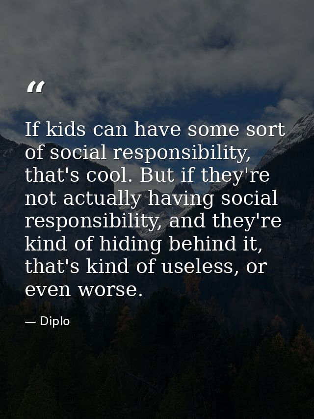 If kids can have some sort of social responsibility, that's cool. But if they're not actually having social responsibili — Diplo