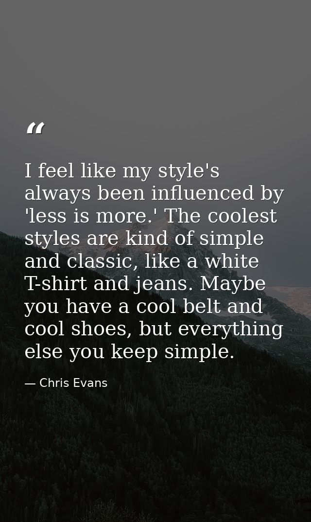 I feel like my style's always been influenced by 'less is more.' The coolest styles are kind of simple and classic, like — Chris Evans