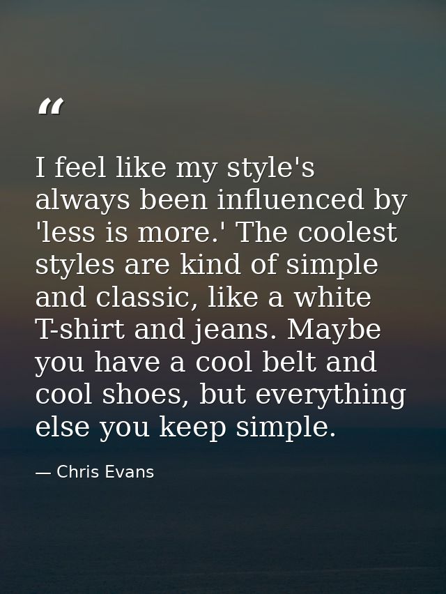 I feel like my style's always been influenced by 'less is more.' The coolest styles are kind of simple and classic, like — Chris Evans