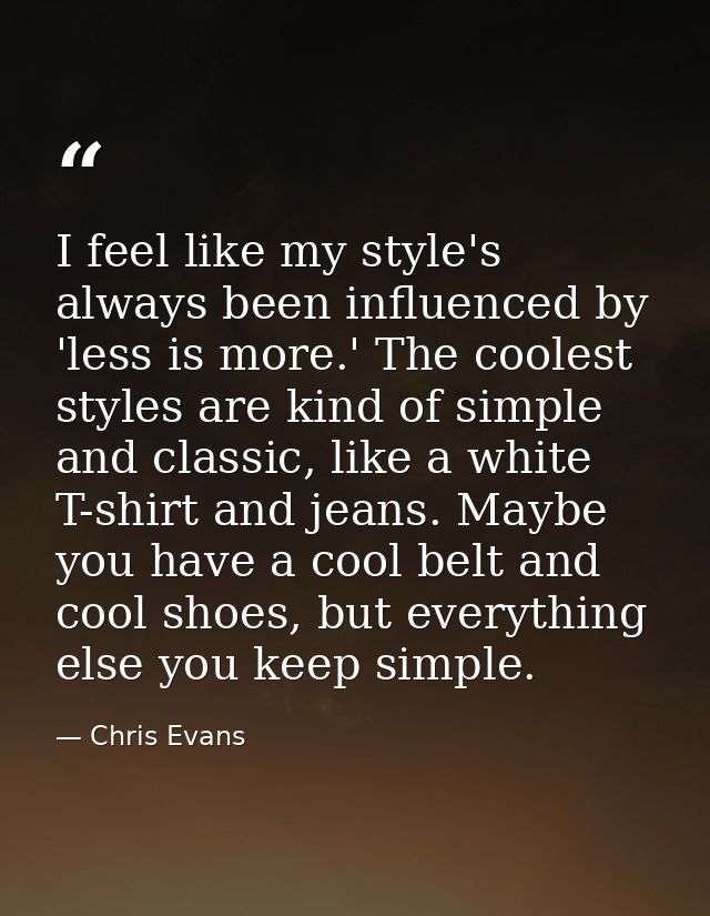 I feel like my style's always been influenced by 'less is more.' The coolest styles are kind of simple and classic, like — Chris Evans