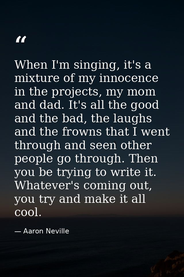 When I'm singing, it's a mixture of my innocence in the projects, my mom and dad. It's all the good and the bad, the lau — Aaron Neville
