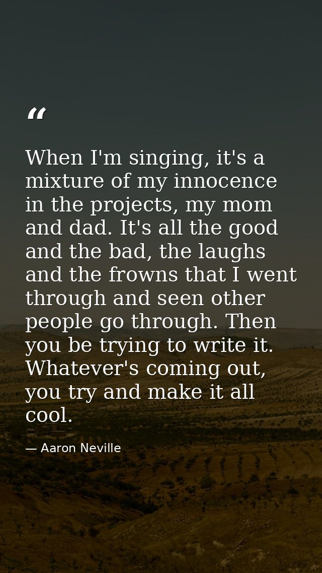 When I'm singing, it's a mixture of my innocence in the projects, my mom and dad. It's all the good and the bad, the lau — Aaron Neville
