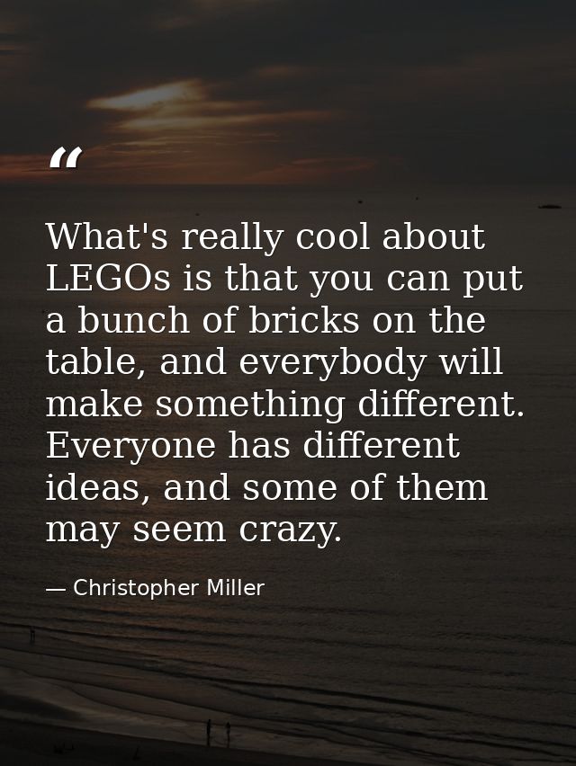 What's really cool about LEGOs is that you can put a bunch of bricks on the table, and everybody will make something dif — Christopher Miller