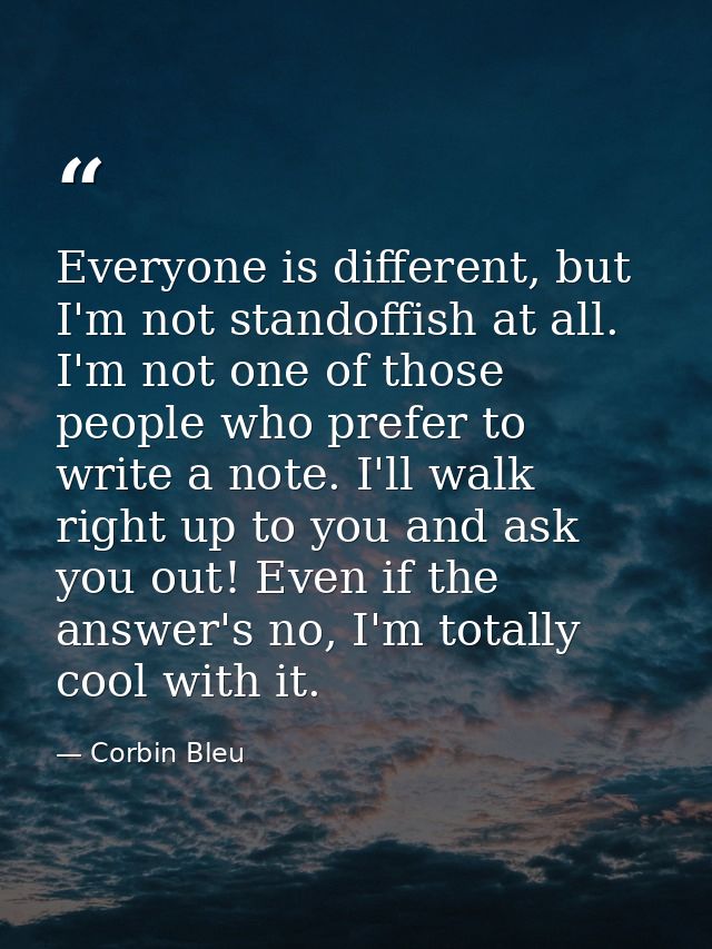 Everyone is different, but I'm not standoffish at all. I'm not one of those people who prefer to write a note. I'll walk — Corbin Bleu