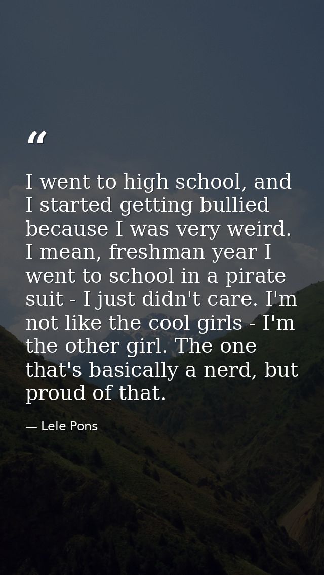 I went to high school, and I started getting bullied because I was very weird. I mean, freshman year I went to school in — Lele Pons