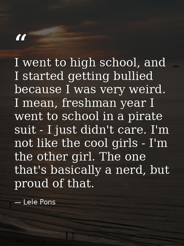 I went to high school, and I started getting bullied because I was very weird. I mean, freshman year I went to school in — Lele Pons
