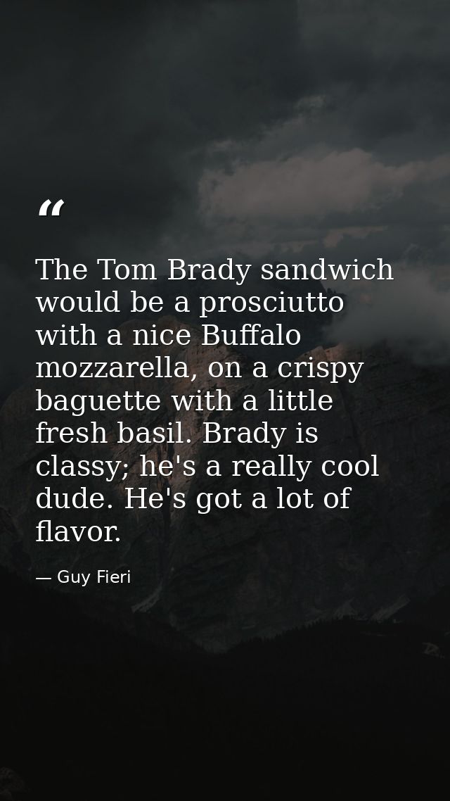 The Tom Brady sandwich would be a prosciutto with a nice Buffalo mozzarella, on a crispy baguette with a little fresh ba — Guy Fieri