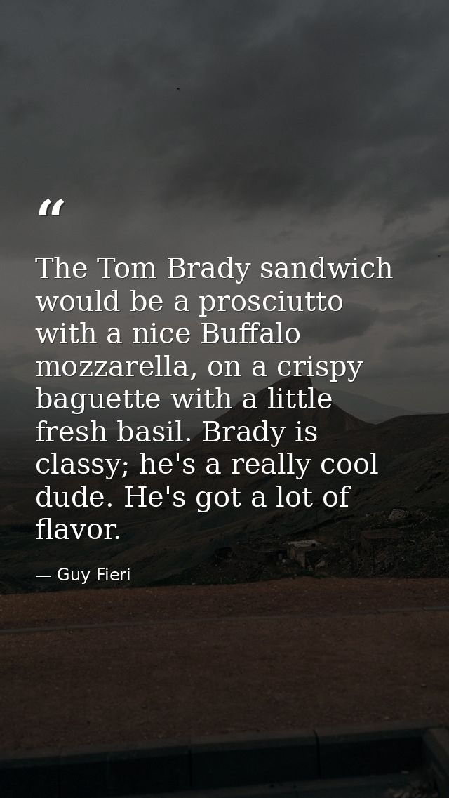 The Tom Brady sandwich would be a prosciutto with a nice Buffalo mozzarella, on a crispy baguette with a little fresh ba — Guy Fieri