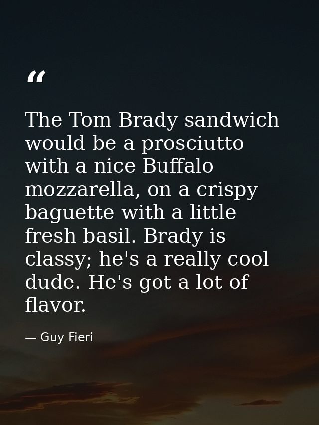 The Tom Brady sandwich would be a prosciutto with a nice Buffalo mozzarella, on a crispy baguette with a little fresh ba — Guy Fieri