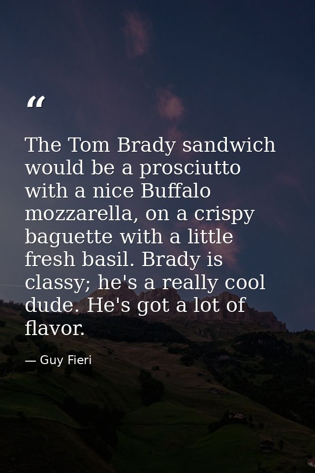 The Tom Brady sandwich would be a prosciutto with a nice Buffalo mozzarella, on a crispy baguette with a little fresh ba — Guy Fieri