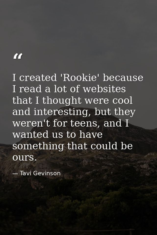 I created 'Rookie' because I read a lot of websites that I thought were cool and interesting, but they weren't for teens — Tavi Gevinson
