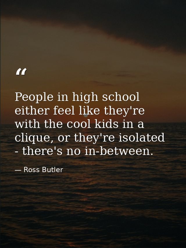 People in high school either feel like they're with the cool kids in a clique, or they're isolated - there's no in-betwe — Ross Butler