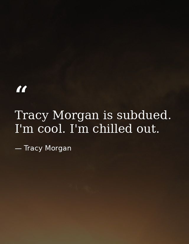 Tracy Morgan is subdued. I'm cool. I'm chilled out. — Tracy Morgan