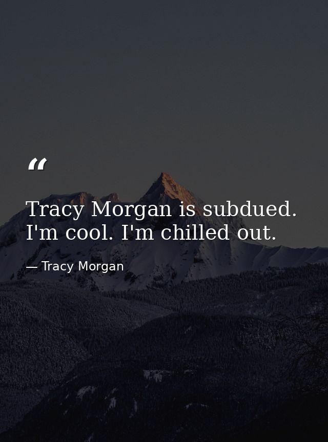 Tracy Morgan is subdued. I'm cool. I'm chilled out. — Tracy Morgan