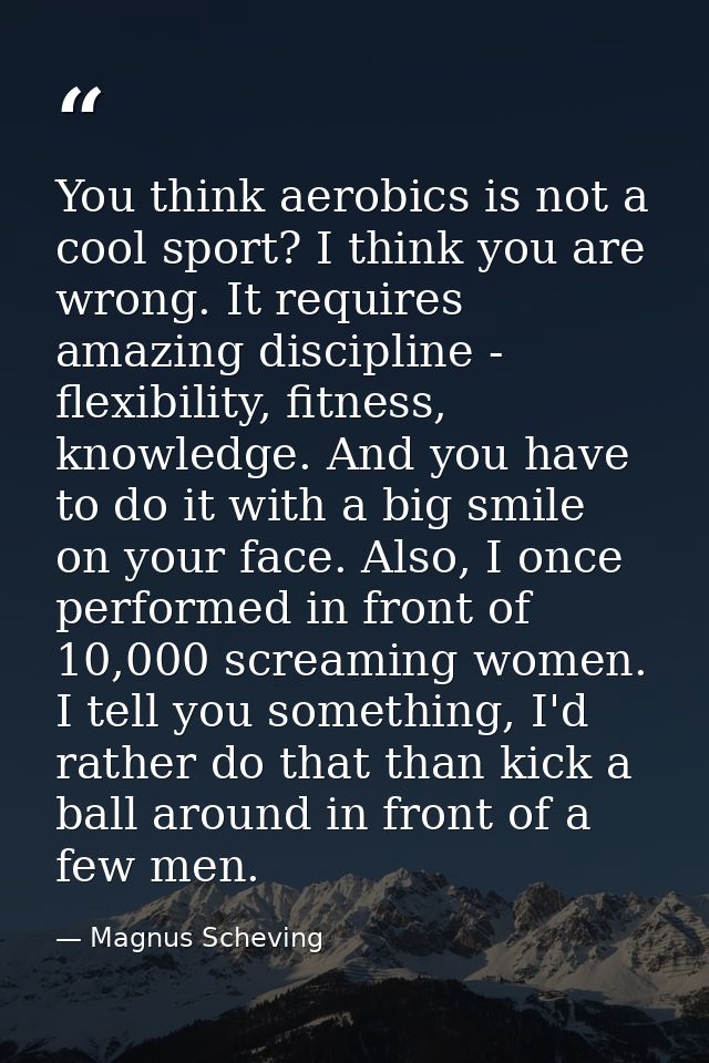 You think aerobics is not a cool sport? I think you are wrong. It requires amazing discipline - flexibility, fitness, kn — Magnus Scheving