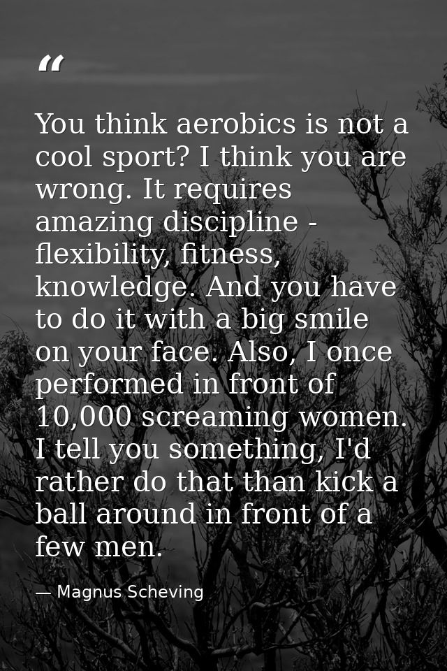You think aerobics is not a cool sport? I think you are wrong. It requires amazing discipline - flexibility, fitness, kn — Magnus Scheving