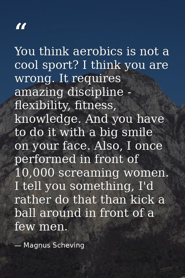 You think aerobics is not a cool sport? I think you are wrong. It requires amazing discipline - flexibility, fitness, kn — Magnus Scheving