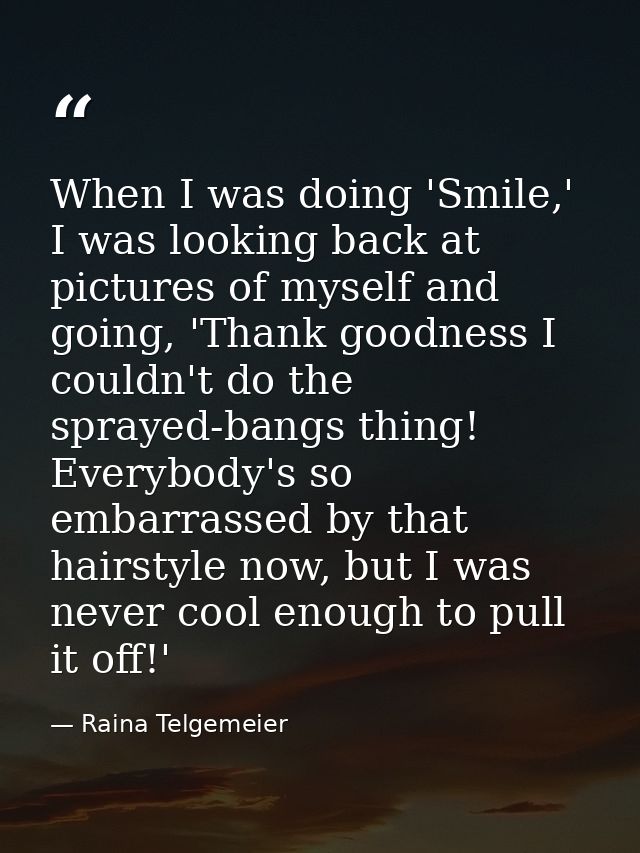 When I was doing 'Smile,' I was looking back at pictures of myself and going, 'Thank goodness I couldn't do the sprayed- — Raina Telgemeier