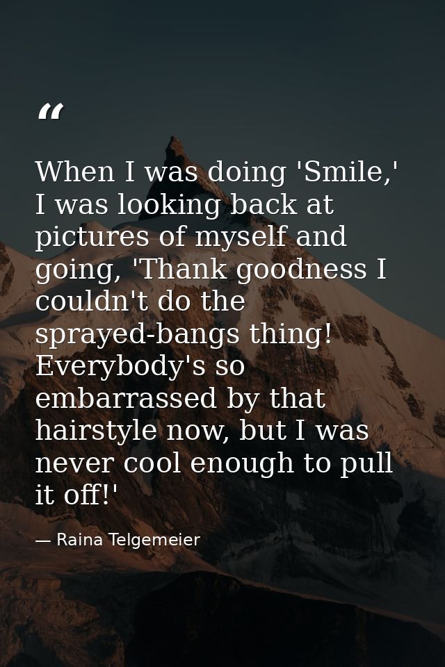 When I was doing 'Smile,' I was looking back at pictures of myself and going, 'Thank goodness I couldn't do the sprayed- — Raina Telgemeier