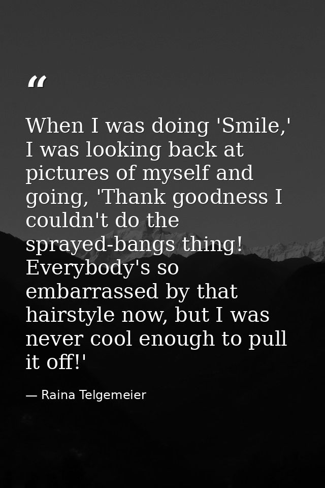 When I was doing 'Smile,' I was looking back at pictures of myself and going, 'Thank goodness I couldn't do the sprayed- — Raina Telgemeier
