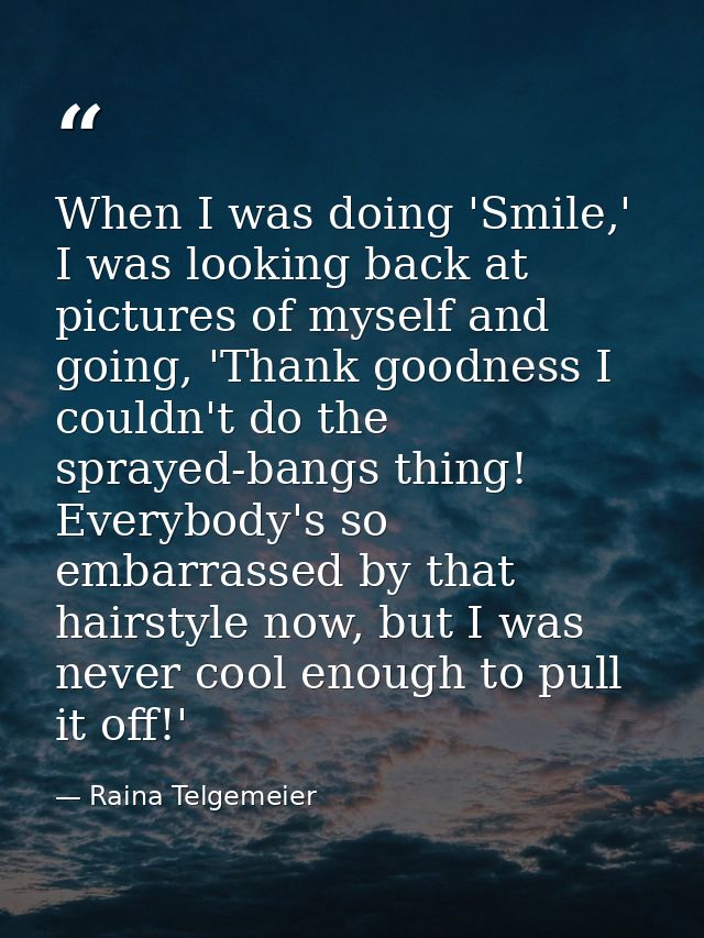 When I was doing 'Smile,' I was looking back at pictures of myself and going, 'Thank goodness I couldn't do the sprayed- — Raina Telgemeier
