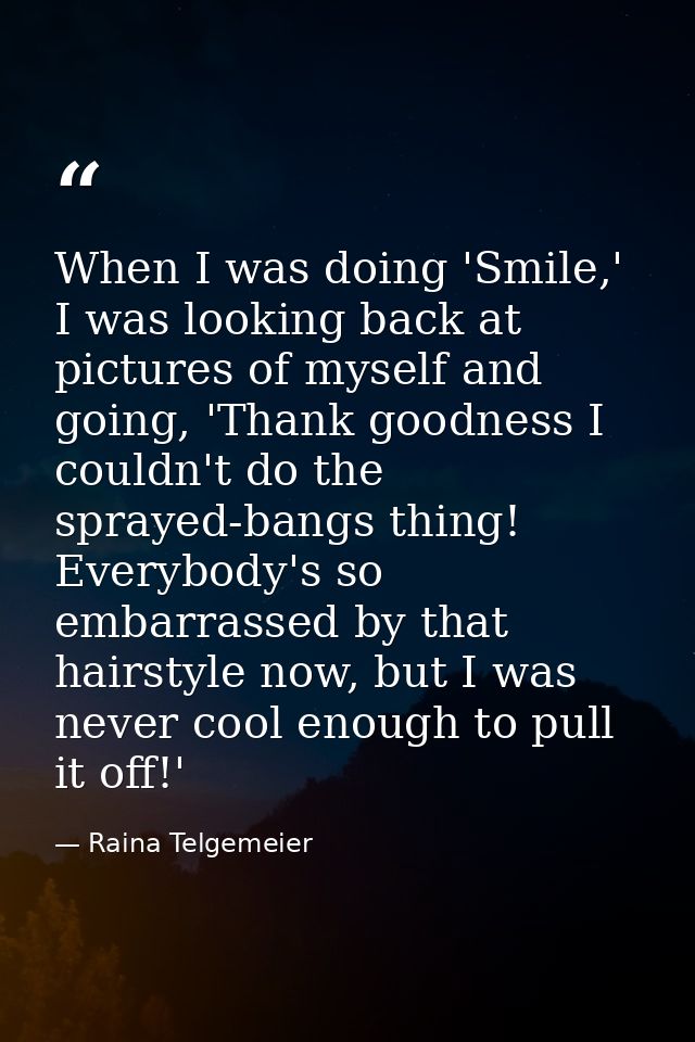 When I was doing 'Smile,' I was looking back at pictures of myself and going, 'Thank goodness I couldn't do the sprayed- — Raina Telgemeier