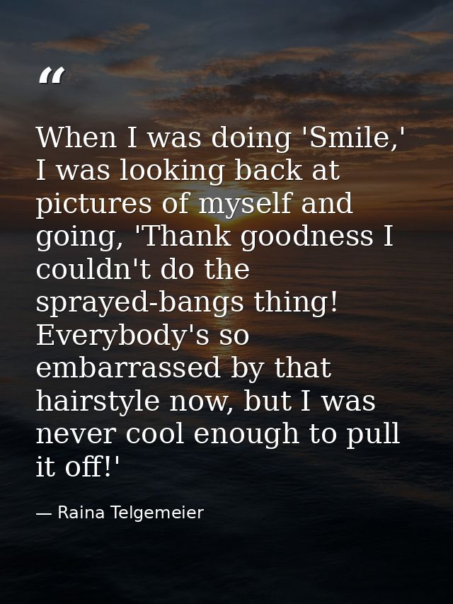 When I was doing 'Smile,' I was looking back at pictures of myself and going, 'Thank goodness I couldn't do the sprayed- — Raina Telgemeier