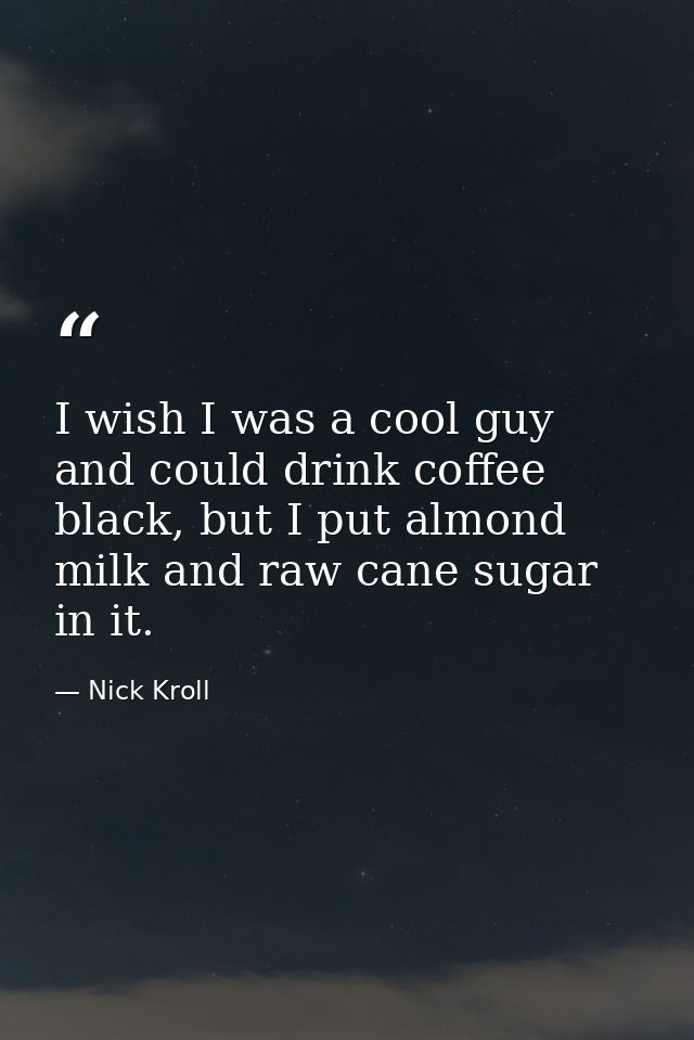 I wish I was a cool guy and could drink coffee black, but I put almond milk and raw cane sugar in it. — Nick Kroll