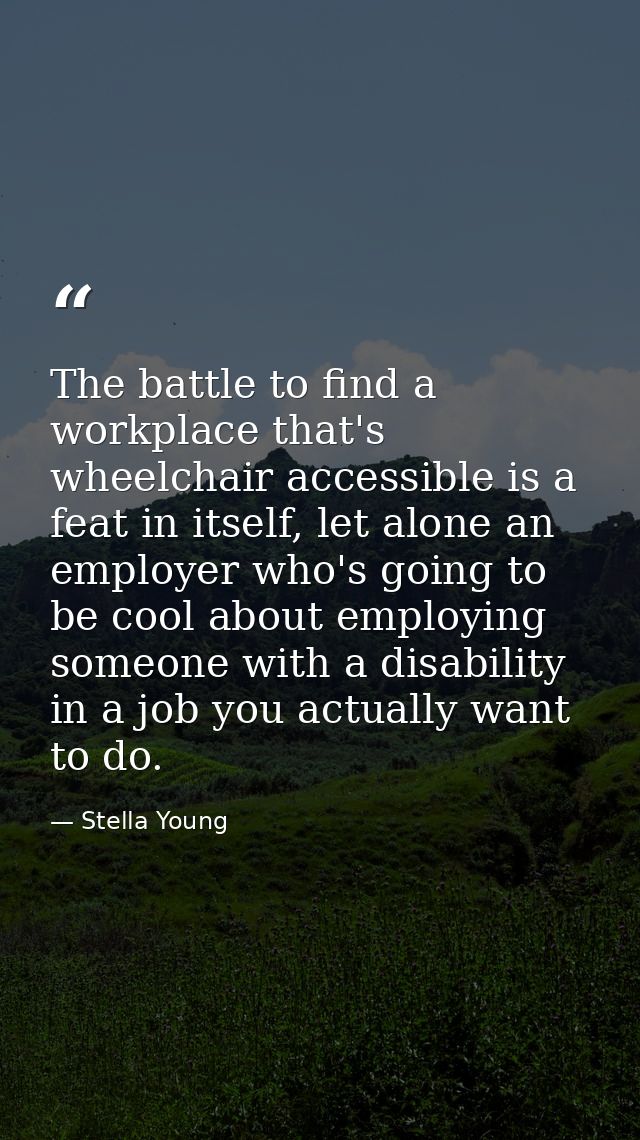 The battle to find a workplace that's wheelchair accessible is a feat in itself, let alone an employer who's going to be — Stella Young