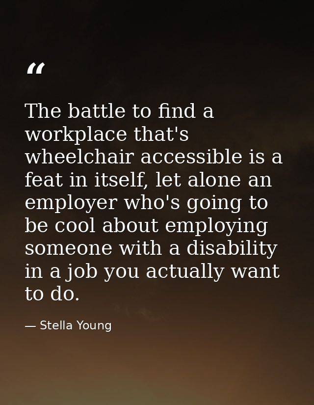 The battle to find a workplace that's wheelchair accessible is a feat in itself, let alone an employer who's going to be — Stella Young
