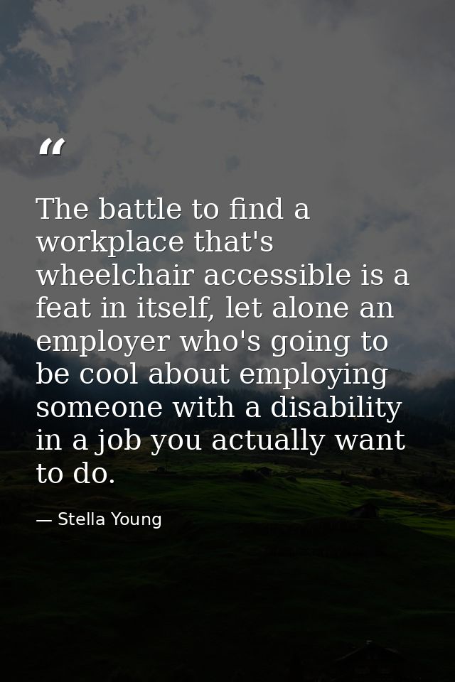 The battle to find a workplace that's wheelchair accessible is a feat in itself, let alone an employer who's going to be — Stella Young