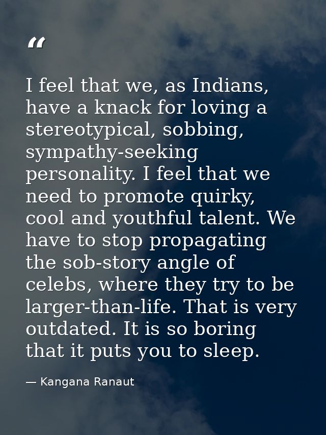 I feel that we, as Indians, have a knack for loving a stereotypical, sobbing, sympathy-seeking personality. I feel that  — Kangana Ranaut