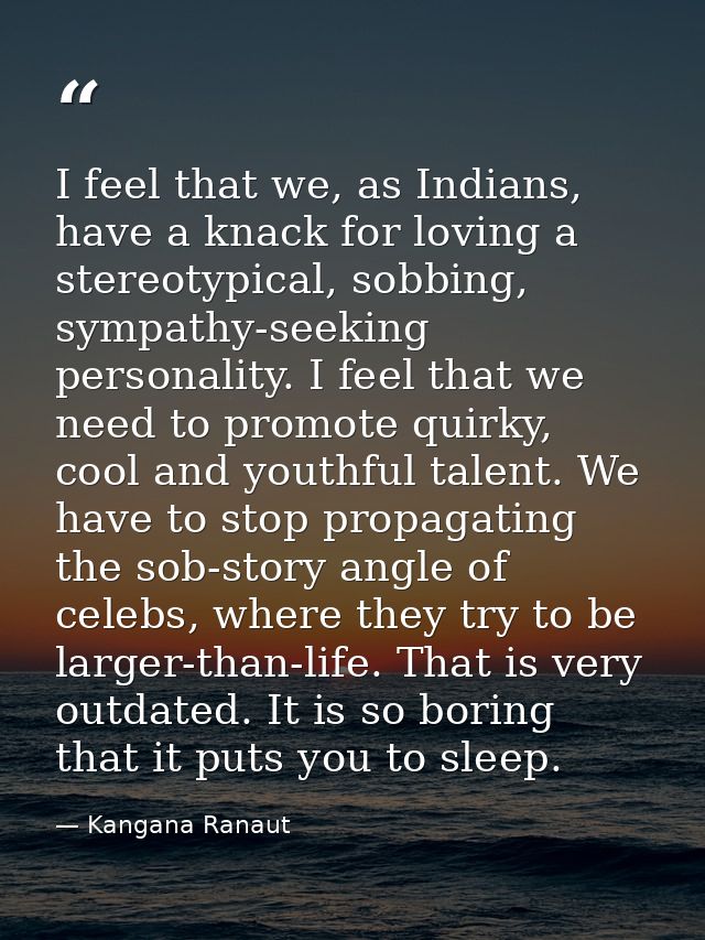 I feel that we, as Indians, have a knack for loving a stereotypical, sobbing, sympathy-seeking personality. I feel that  — Kangana Ranaut