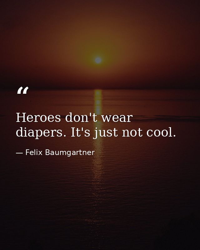 Heroes don't wear diapers. It's just not cool. — Felix Baumgartner