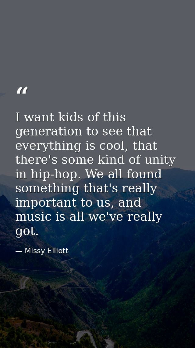 I want kids of this generation to see that everything is cool, that there's some kind of unity in hip-hop. We all found  — Missy Elliott