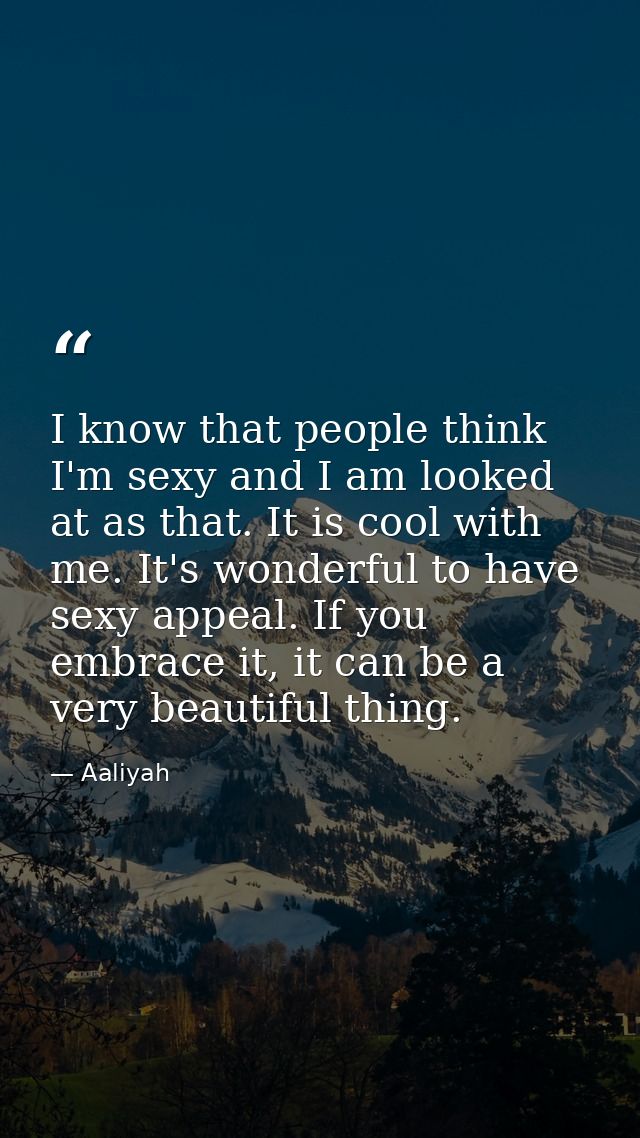 I know that people think I'm sexy and I am looked at as that. It is cool with me. It's wonderful to have sexy appeal. If — Aaliyah