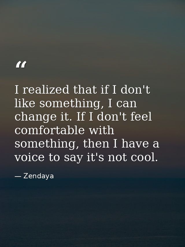 I realized that if I don't like something, I can change it. If I don't feel comfortable with something, then I have a vo — Zendaya