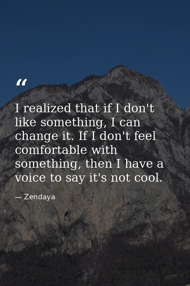 I realized that if I don't like something, I can change it. If I don't feel comfortable with something, then I have a vo — Zendaya