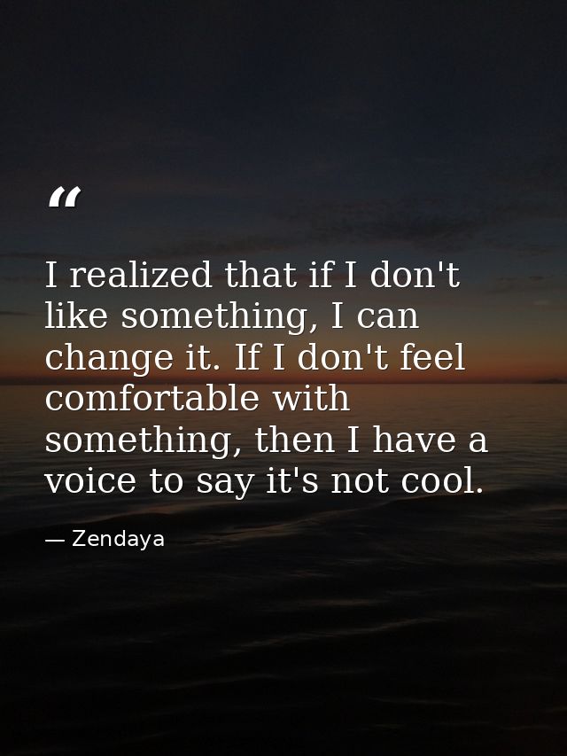 I realized that if I don't like something, I can change it. If I don't feel comfortable with something, then I have a vo — Zendaya