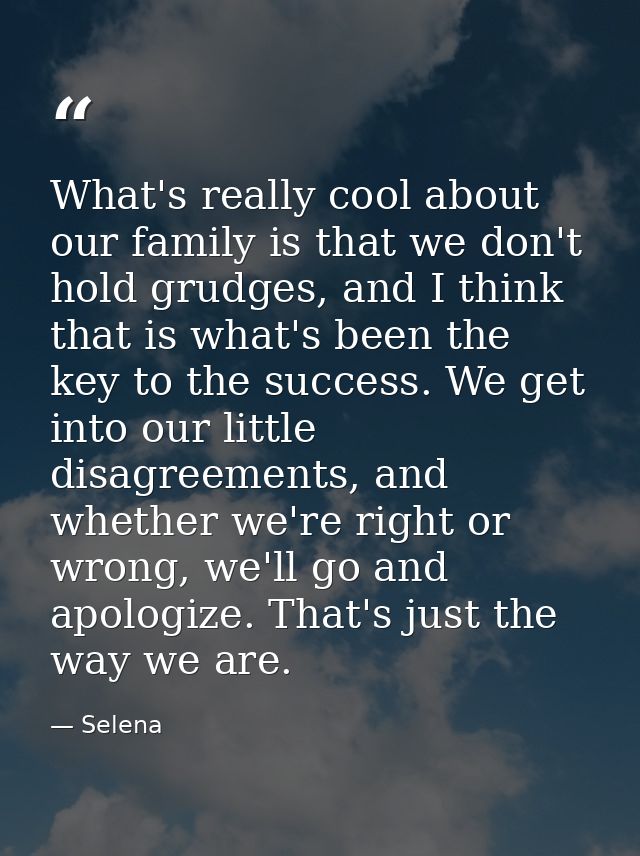 What's really cool about our family is that we don't hold grudges, and I think that is what's been the key to the succes — Selena