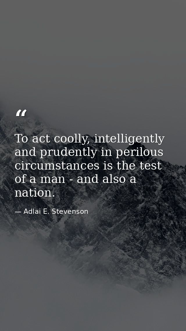 To act coolly, intelligently and prudently in perilous circumstances is the test of a man - and also a nation. — Adlai E. Stevenson