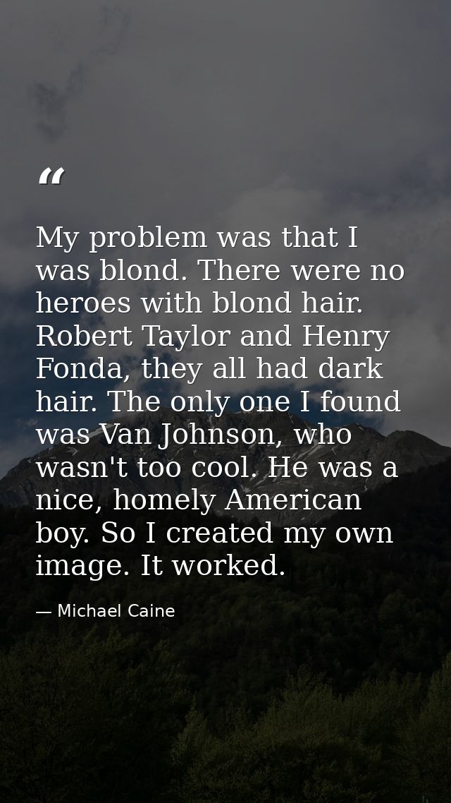 My problem was that I was blond. There were no heroes with blond hair. Robert Taylor and Henry Fonda, they all had dark  — Michael Caine