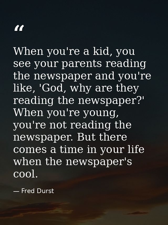 When you're a kid, you see your parents reading the newspaper and you're like, 'God, why are they reading the newspaper? — Fred Durst