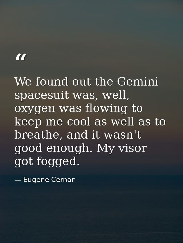 We found out the Gemini spacesuit was, well, oxygen was flowing to keep me cool as well as to breathe, and it wasn't goo — Eugene Cernan