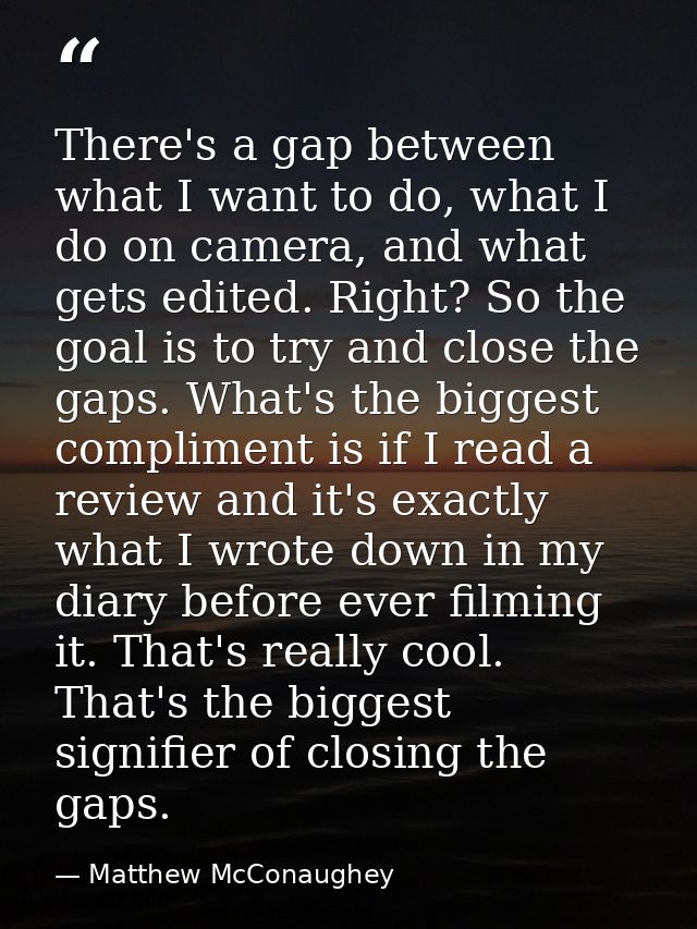 There's a gap between what I want to do, what I do on camera, and what gets edited. Right? So the goal is to try and clo — Matthew McConaughey