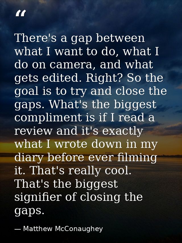 There's a gap between what I want to do, what I do on camera, and what gets edited. Right? So the goal is to try and clo — Matthew McConaughey