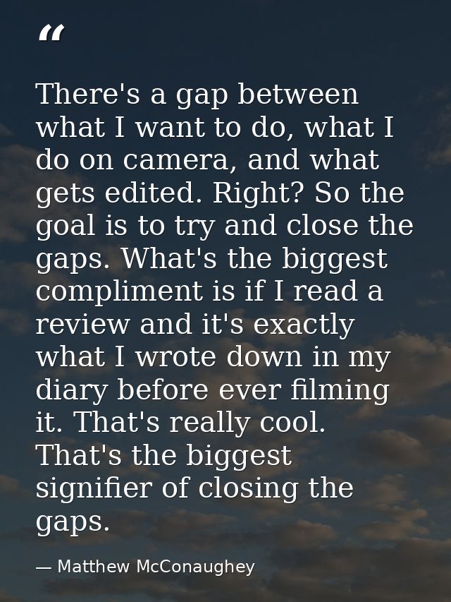 There's a gap between what I want to do, what I do on camera, and what gets edited. Right? So the goal is to try and clo — Matthew McConaughey