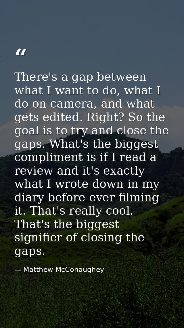 There's a gap between what I want to do, what I do on camera, and what gets edited. Right? So the goal is to try and clo — Matthew McConaughey