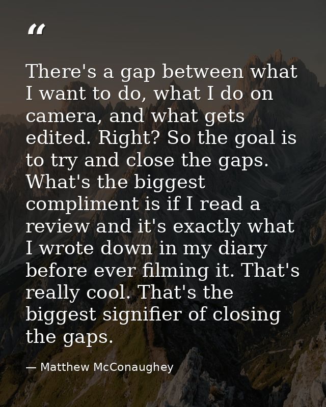 There's a gap between what I want to do, what I do on camera, and what gets edited. Right? So the goal is to try and clo — Matthew McConaughey