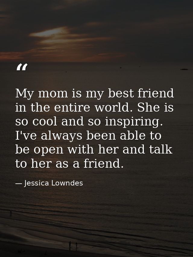 My mom is my best friend in the entire world. She is so cool and so inspiring. I've always been able to be open with her — Jessica Lowndes